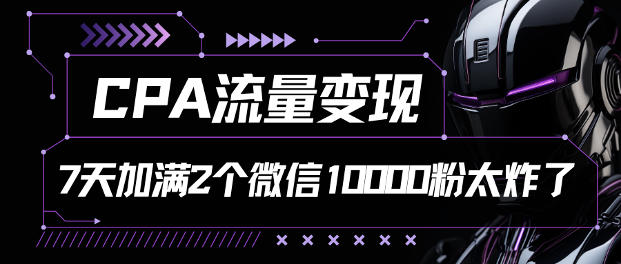 CPA数据流量变现，7天满油两个微信号10000粉-缔造者