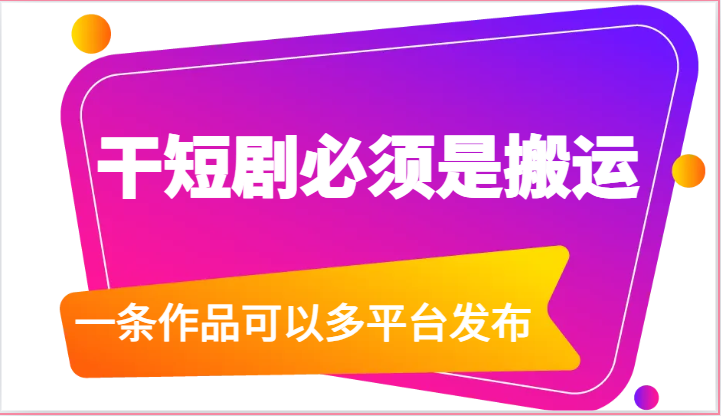 干短剧必须是搬运，一条作品可以多平台发布（附送软件）-缔造者