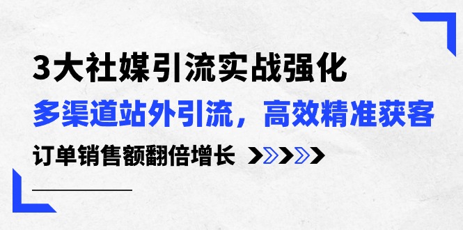 3大社交媒体引流方法实际操作加强，多种渠道站外引流/高效率营销获客/订单信息销售总额翻倍增长-缔造者