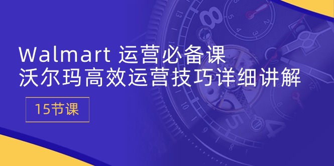 Walmart经营必不可少课：沃尔玛超市高效管理方法详细的讲解 (15堂课)-缔造者