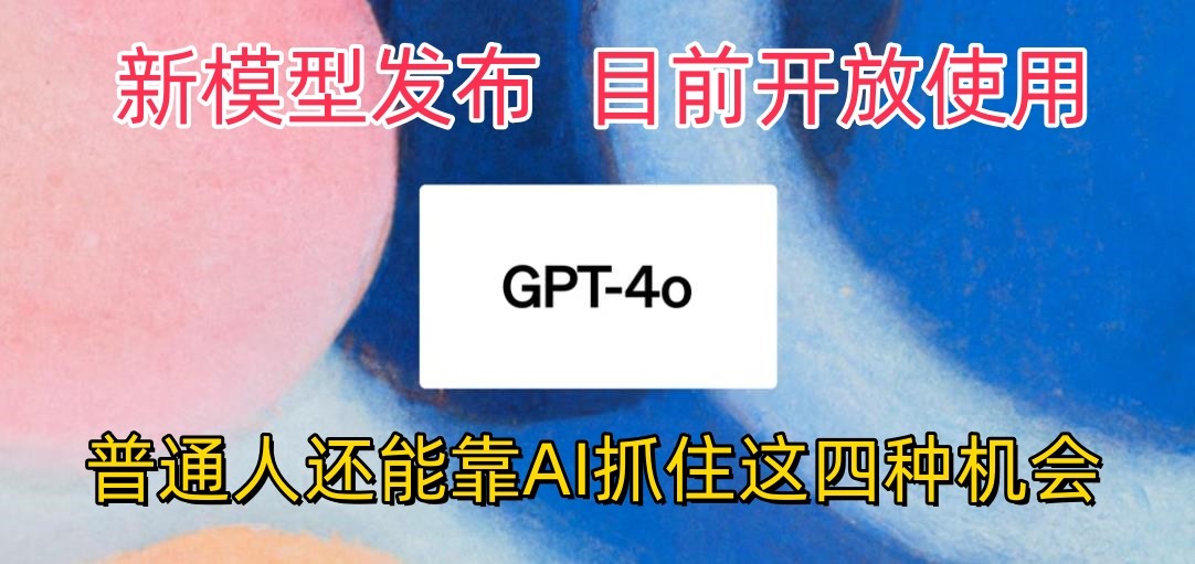 最牛实体模型ChatGPT-4omni震撼人心公布，现阶段对外开放应用，平常人可以借助AI抓住的四个机遇-缔造者