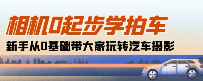 照相机0发展学拍车：初学者从0基本带大家一起轻松玩汽车摄影(18堂课)-缔造者