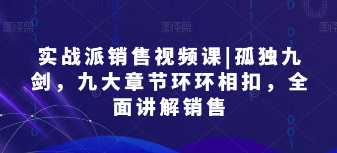 股票实战市场销售视频课程|孤独九剑，九大章节目录一环扣一环，全方位解读市场销售-缔造者