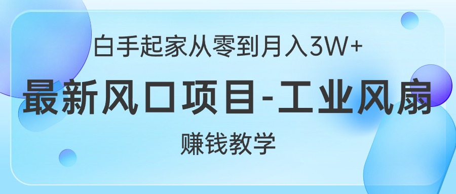 白手起家创业从零到月入3W ，全新蓝海项目-工业大风扇挣钱课堂教学-缔造者