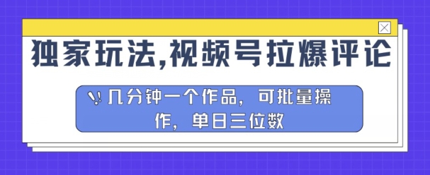 独家代理游戏玩法，微信视频号拉爆发表评论分为方案，数分钟一个作品，可批量处理-缔造者