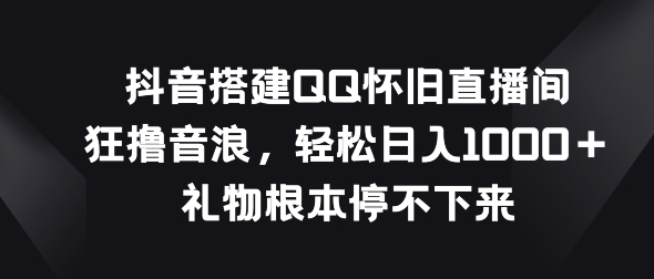 抖音视频构建QQ复古直播房间，狂撸抖币，礼品停不下来-缔造者