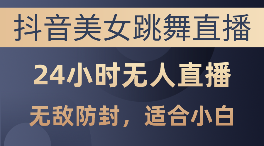 抖音美女跳舞直播，日入3000 ，24钟头无人直播，超级封号技术性，新手最…-缔造者