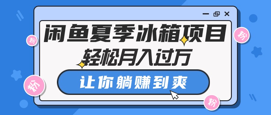 闲鱼平台夏天电冰箱新项目，轻轻松松月入了万，使你躺着赚钱到爽-缔造者