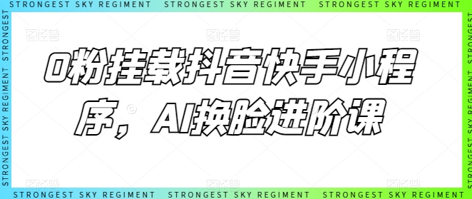 0粉初始化抖音和快手微信小程序，AI变脸升阶课-缔造者