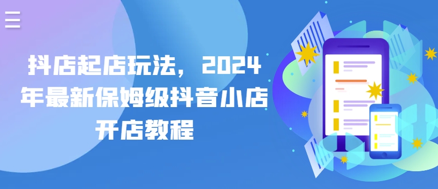 抖音小店出单游戏玩法，2024年全新家庭保姆级抖店开店流程-缔造者