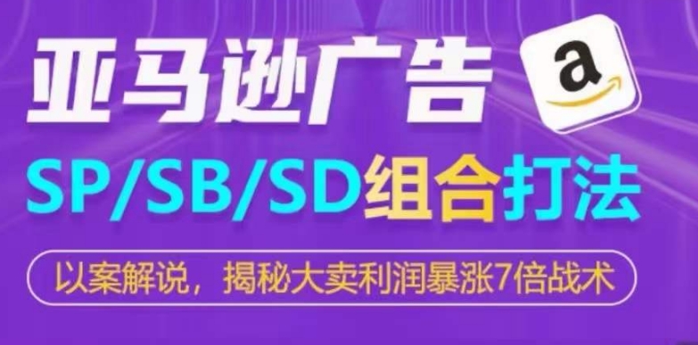 亚马逊平台SP/SB/SD广告宣传组成玩法，揭密热销盈利疯涨7倍战略-缔造者