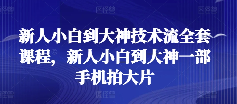 新手菜鸟到高手技术控整套课程内容，新手菜鸟到高手一部手机拍大片-缔造者