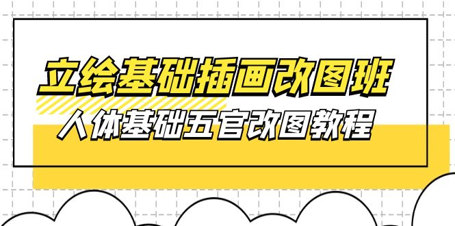 原画基本-插图改图班【第1期】：身体基本五官改图实例教程- 37节短视频 教学课件-缔造者