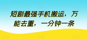 短剧剧本最强手机运送，全能去重复，一分钟一条（附自动抽帧软件）-缔造者