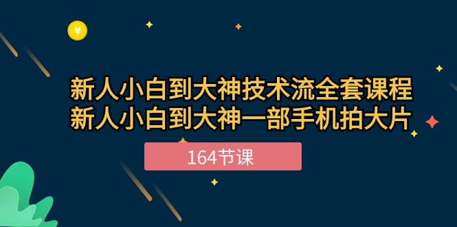 新手小白到大神技术流全套课程，新人小白到大神一部手机拍大片（164节）-缔造者