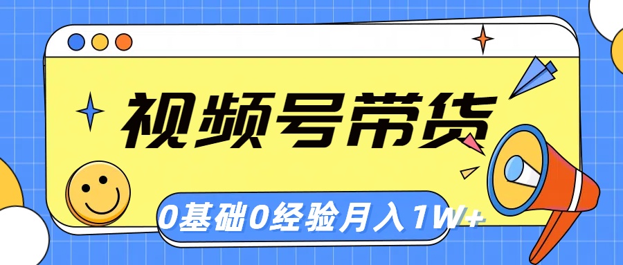 微信视频号轻创业卖货，零基础，零经验，月入1w-缔造者