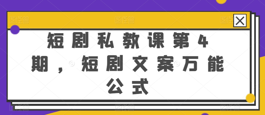 短剧剧本私教第4期，短剧剧本创意文案万能模板【揭密】-缔造者