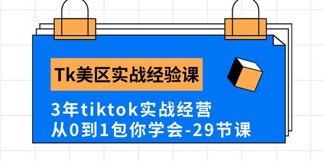 Tk美区实践经验课程分享，3年tiktok实战演练运营，从0到1包你懂得（29堂课）-缔造者