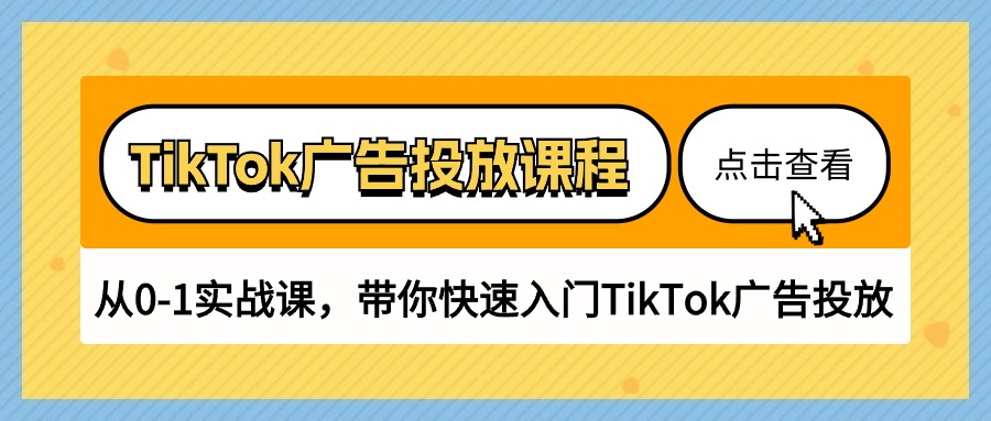 TikTok广告营销课程内容，从0-1实战演练课，陪你快速上手TikTok广告营销（30堂课）-缔造者