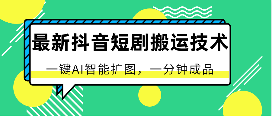 最新抖音短剧搬运技术，一键AI智能扩图，百分百过原创，秒过豆荚！-缔造者