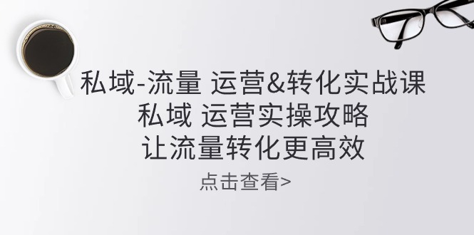 公域-总流量 经营&转换实操课：公域 经营实际操作攻略大全 让客户转化更有效-缔造者