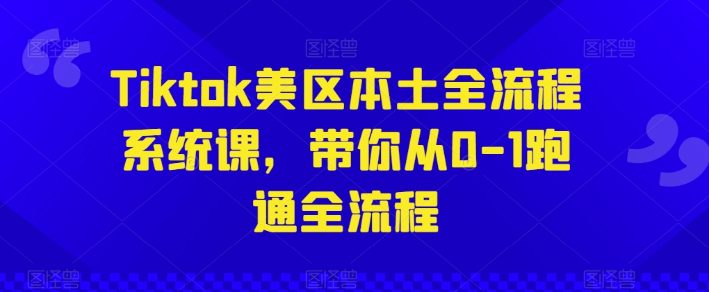 Tiktok美区本土全流程系统课，带你从0-1跑通全流程-缔造者