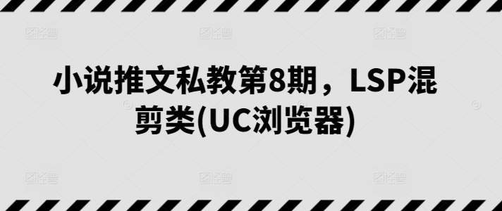 小说推文私教第8期，LSP混剪类(UC浏览器)-缔造者