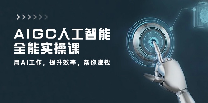 AIGC 人工智能全能实操课：用AI工作，提升效率，帮你赚钱（33节课）-缔造者