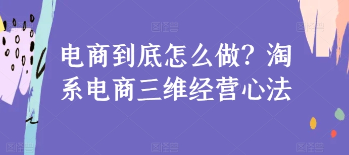 电商到底怎么做？淘系电商三维经营心法-缔造者