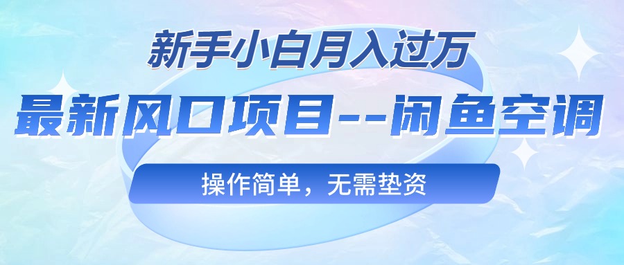 最新风口项目—闲鱼空调，新手小白月入过万，操作简单，无需垫资-缔造者