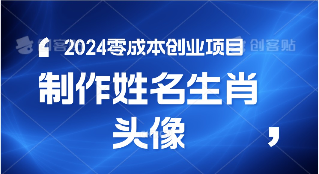 2024年零成本创业，快速见效，在线制作姓名、生肖头像，小白也能日入500+-缔造者