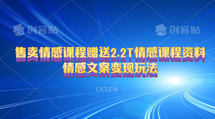 售卖情感课程，赠送2.2T情感课程资料，情感文案变现玩法-缔造者