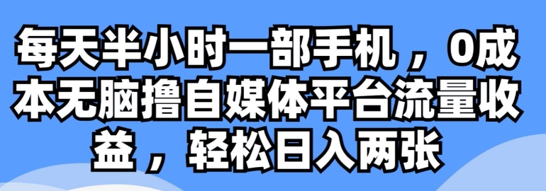 每天半小时一部手机 ，0成本无脑撸自媒体平台流量收益-缔造者