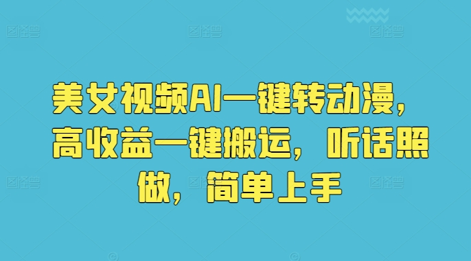 美女视频AI一键转动漫，高收益一键搬运，听话照做，简单上手-缔造者