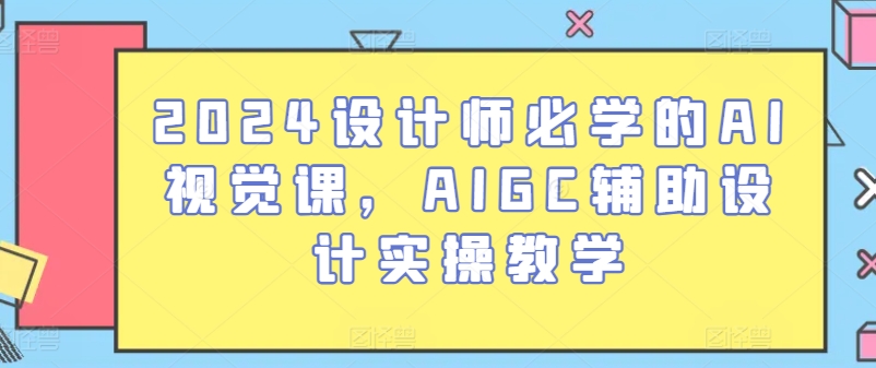 2024设计师必学的AI视觉课，AIGC辅助设计实操教学-缔造者