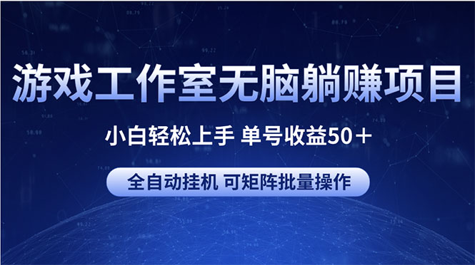 游戏工作室无脑躺赚项目 小白轻松上手 单号收益50＋ 可矩阵批量操作-缔造者