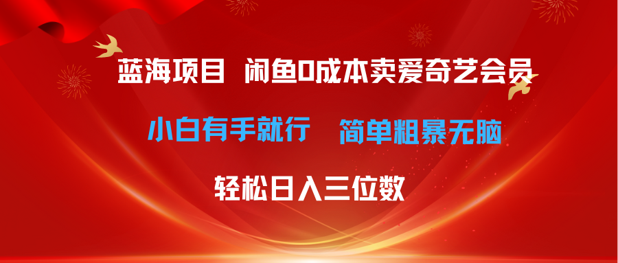 最新蓝海项目咸鱼零成本卖爱奇艺会员小白有手就行 无脑操作轻松日入三位数-缔造者