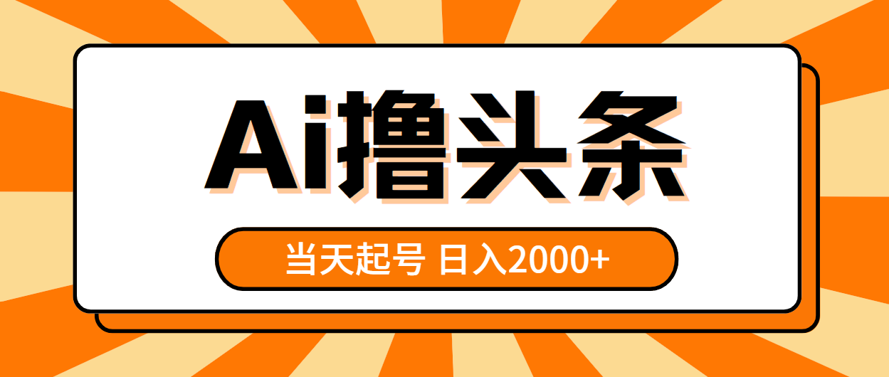 AI撸头条，当天起号，第二天见收益，日入2000+-缔造者