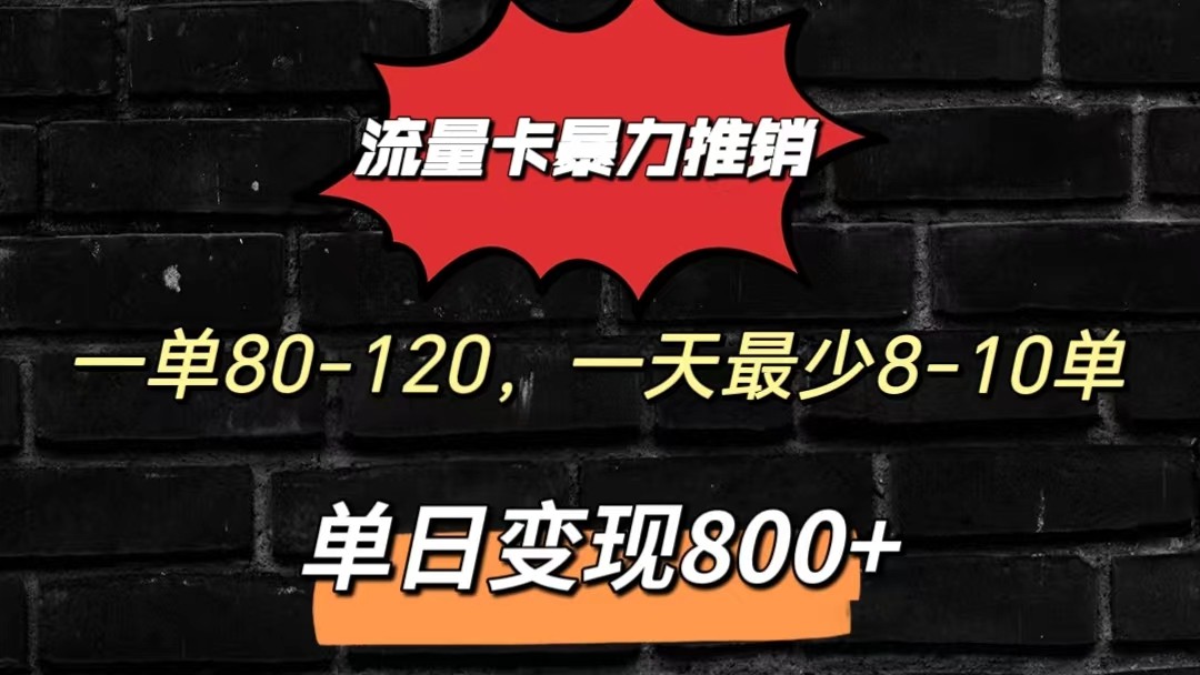 流量卡暴力推销模式一单80-170元一天至少10单，单日变现800元-缔造者