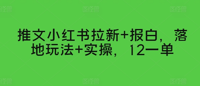 推文小红书拉新+报白，落地玩法+实操，12一单-缔造者