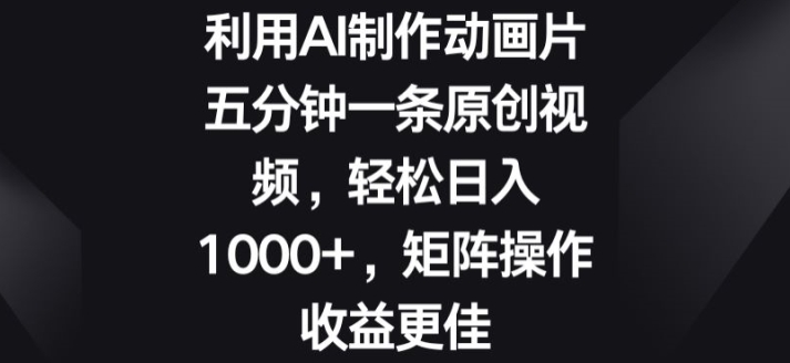 利用AI制作动画片，五分钟一条原创视频，矩阵操作收益更佳-缔造者