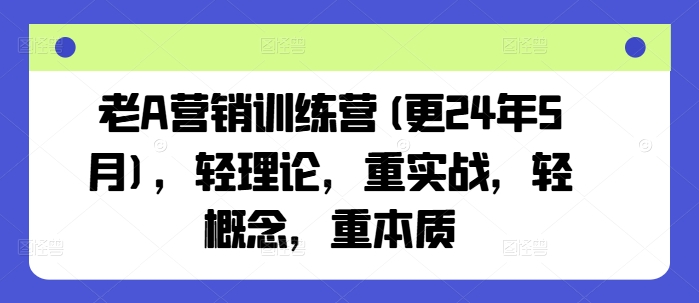 老A营销训练营(更24年5月)，轻理论，重实战，轻概念，重本质-缔造者