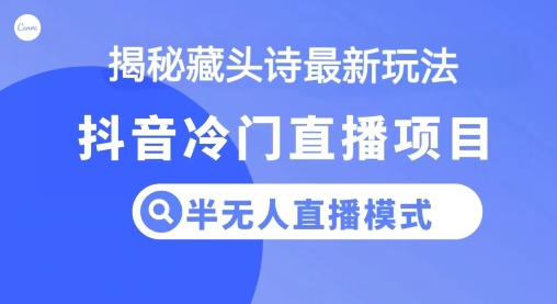 抖音蓝海藏头诗项目，半无人直播模式，小白轻松入手-缔造者