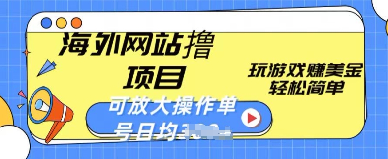 海外网站撸金项目，玩游戏赚美金，轻松简单可放大操作，单号每天均一两张【揭秘】-缔造者