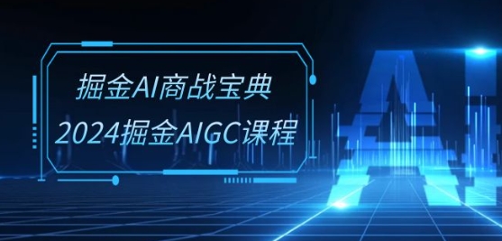 掘金AI商战宝典-系统班：2024掘金AIGC课程(30节视频课)-缔造者