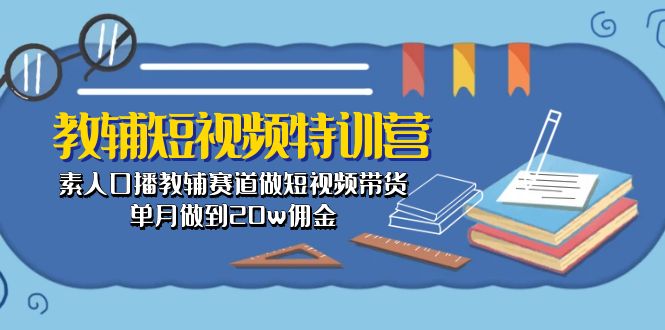 教辅-短视频特训营： 素人口播教辅赛道做短视频带货，单月做到20w佣金-缔造者