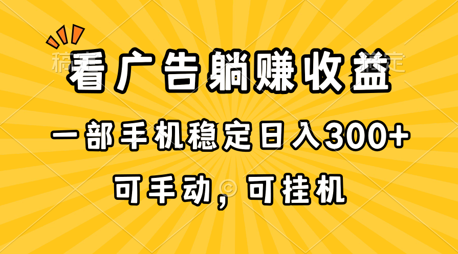 在家看广告躺赚收益，一部手机稳定日入300+，可手动，可挂机！-缔造者