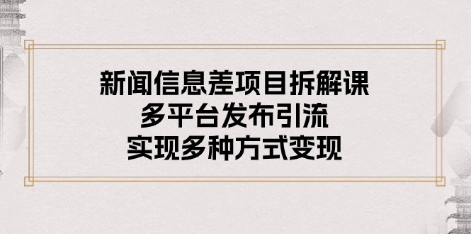 新闻信息差项目拆解课：多平台发布引流，实现多种方式变现-缔造者