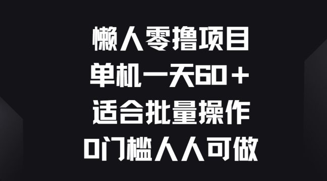 懒人神器零撸新项目，单机版一天60 适宜批量处理，0门坎每个人能做-缔造者