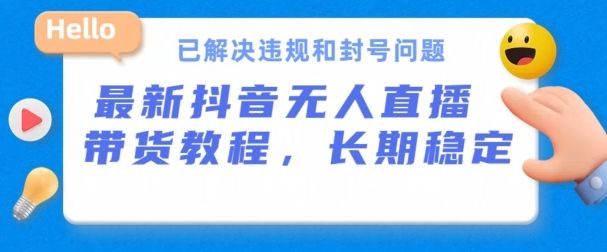 抖音无人直播卖货，持续稳定，得到解决违反规定和封禁难题，播出24个小时必开单【揭密】-缔造者